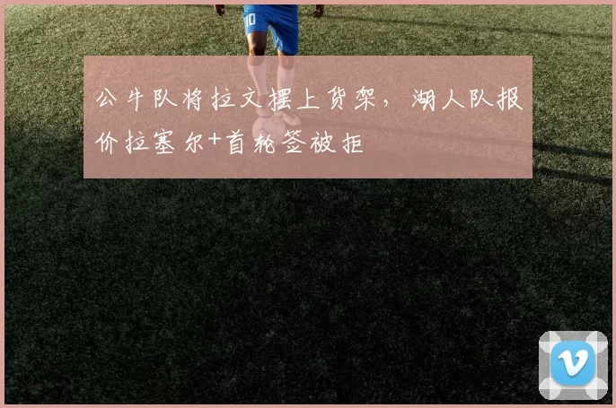 公牛队将拉文摆上货架，湖人队报价拉塞尔+首轮签被拒