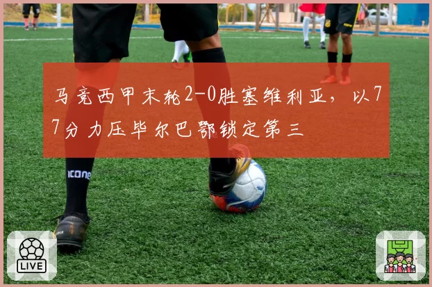 马竞西甲末轮2-0胜塞维利亚，以77分力压毕尔巴鄂锁定第三