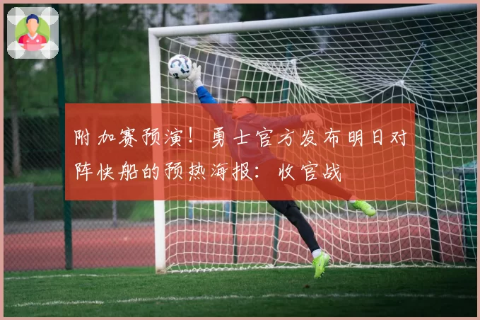 附加赛预演!勇士官方发布明日对阵快船的预热海报:收官战