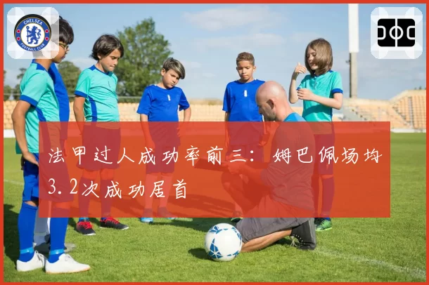 法甲过人成功率前三：姆巴佩场均3.2次成功居首