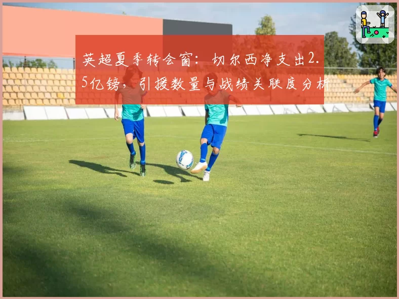 英超夏季转会窗：切尔西净支出2.5亿镑，引援数量与战绩关联度分析