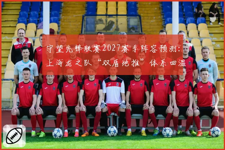 守望先锋联赛2027赛季阵容预测:上海龙之队“双盾地推”体系回温