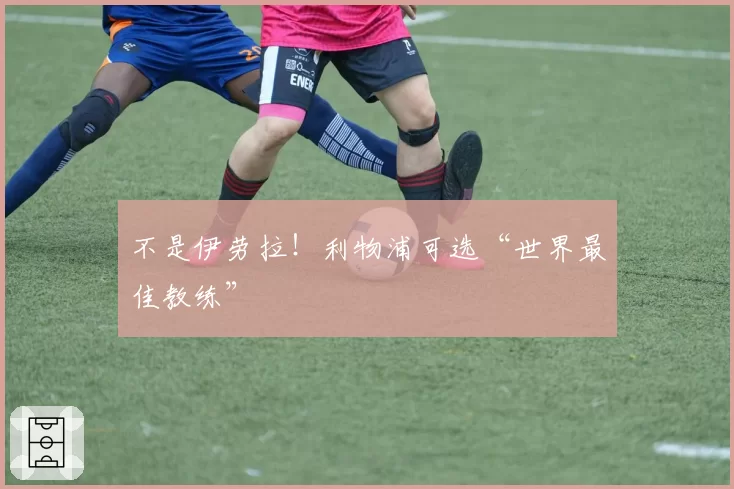 不是伊劳拉！利物浦可选“世界最佳教练”