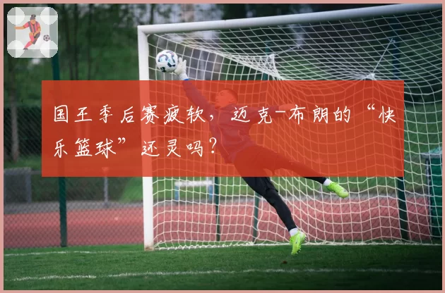 国王季后赛疲软，迈克-布朗的“快乐篮球”还灵吗？