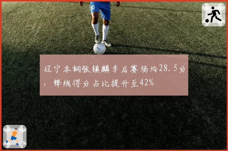 辽宁本钢张镇麟季后赛场均28.5分，锋线得分占比提升至42%