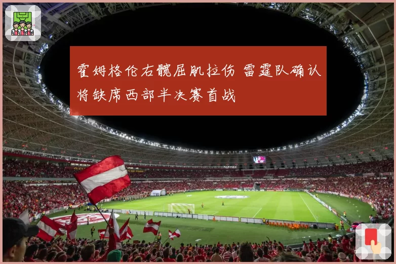 霍姆格伦右髋屈肌拉伤 雷霆队确认将缺席西部半决赛首战