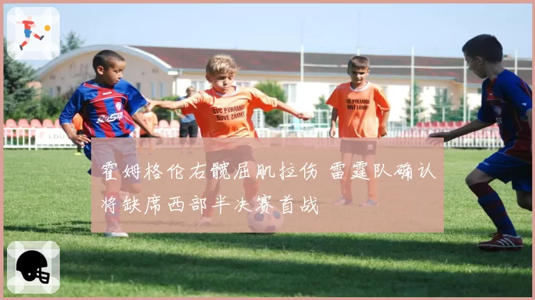 霍姆格伦右髋屈肌拉伤 雷霆队确认将缺席西部半决赛首战