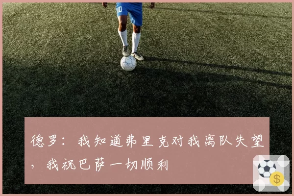 德罗：我知道弗里克对我离队失望，我祝巴萨一切顺利