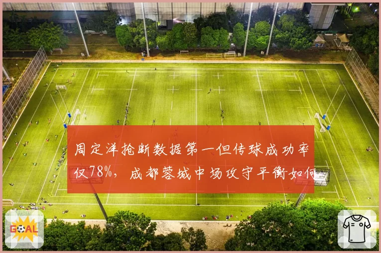 周定洋抢断数据第一但传球成功率仅78%,成都蓉城中场攻守平衡如何取舍?