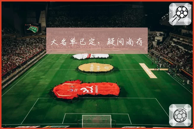 大名单已定，疑问尚存