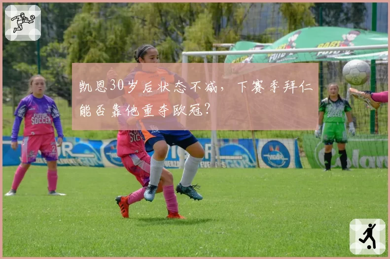 凯恩30岁后状态不减，下赛季拜仁能否靠他重夺欧冠？
