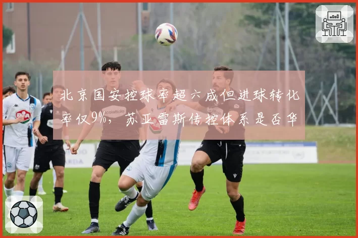 北京国安控球率超六成但进球转化率仅9%，苏亚雷斯传控体系是否华而不实？
