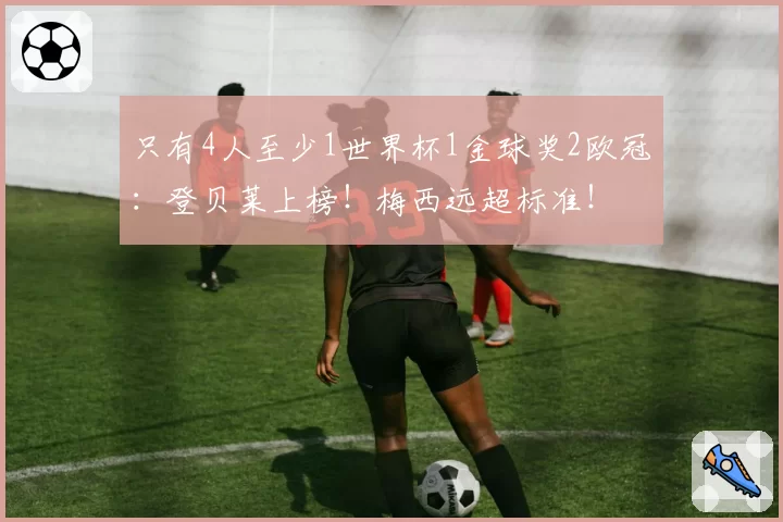 只有4人至少1世界杯1金球奖2欧冠:登贝莱上榜!梅西远超标准!