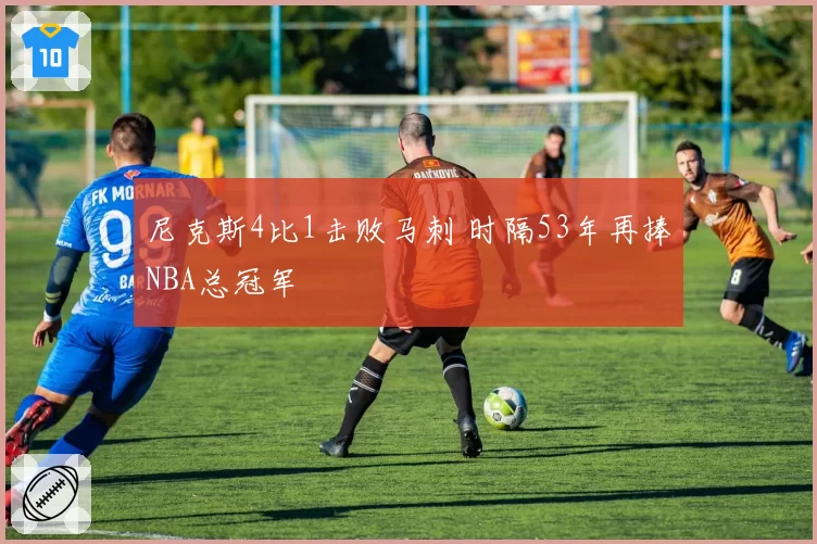 尼克斯4比1击败马刺 时隔53年再捧NBA总冠军
