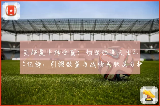 英超夏季转会窗：切尔西净支出2.5亿镑，引援数量与战绩关联度分析
