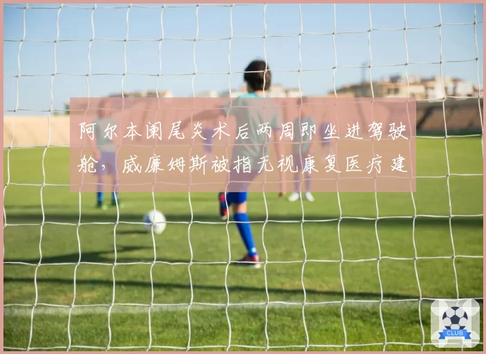 阿尔本阑尾炎术后两周即坐进驾驶舱，威廉姆斯被指无视康复医疗建议