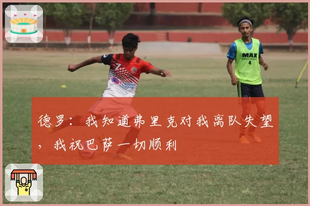 德罗：我知道弗里克对我离队失望，我祝巴萨一切顺利