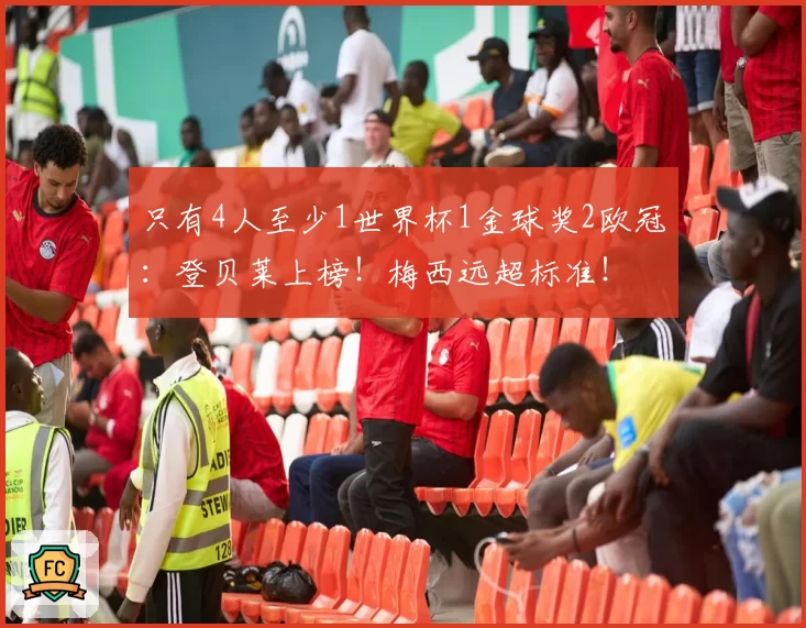 只有4人至少1世界杯1金球奖2欧冠:登贝莱上榜!梅西远超标准!