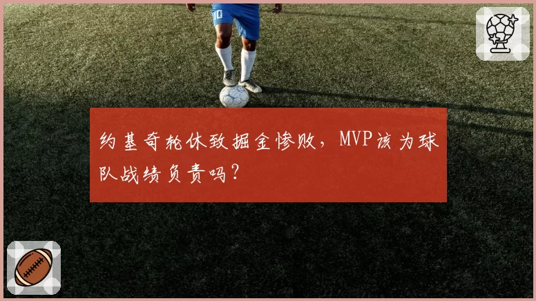 约基奇轮休致掘金惨败，MVP该为球队战绩负责吗？